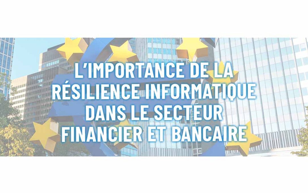 La résilience informatique dans le secteur financier et bancaire